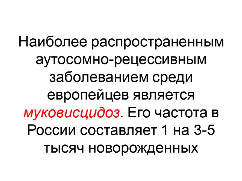 Наиболее распространенным аутосомно-рецессивным заболеванием среди европейцев является муковисцидоз. Его частота в России составляет 1